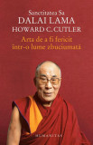 Arta de a fi fericit &icirc;ntr-o lume zbuciumată - Paperback brosat - Dalai Lama, Howard C. Cutler - Humanitas
