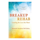 Breakup Rehab: Creating the Love You Want