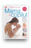 Mama si copilul. Manual practic pentru parinti, de la concepere la trei ani. Editie revizuita