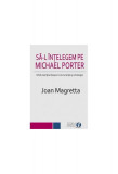 Să-l &icirc;nțelegem pe Michael Porter. Ghid esenţial despre concurenţă şi strategie - Paperback brosat - Joan Magretta - BMI