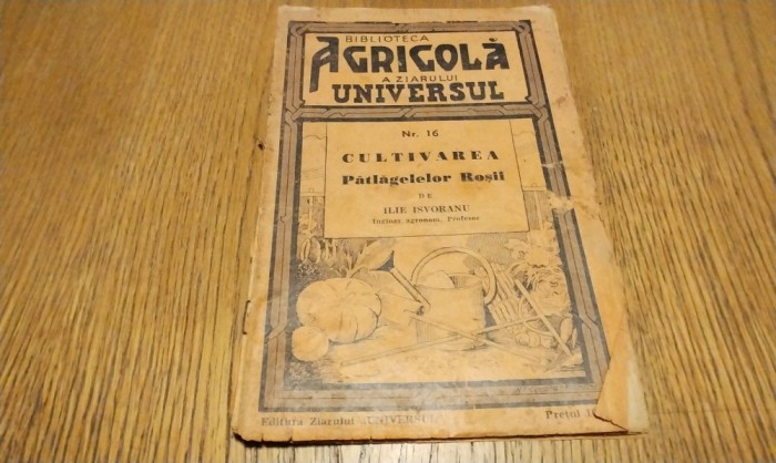 CULTIVAREA PATLAGELELOR ROSII - Ilie Isvoranu - Ziarului Universul, Biblioteca Agricola No. 16, editia II-a, 1938, 32 p. cu 14 figuri in text