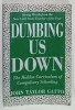 DUMBING US DOWN , THE HIDDEN CURRICULUM OF COMPULSORY SCHOOLING by JOHN TAYLOR GATTO , 1992