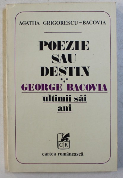 POEZIE SAU DESTIN - GEORGE BACOVIA , ULTIMII SAI ANI de AGATHA GRIGORESCU - BACOVIA , 1981