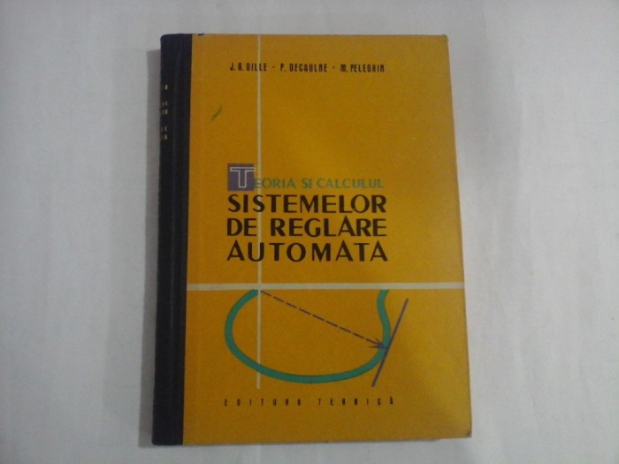 TEORIA SI CALCULUL SISTEMELOR DE REGLARE AUTOMATA - J. G. GILLE, P. DEGAULNE, M. PELEGRIN