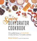 The Spicy Dehydrator Cookbook: 80 Incredible Recipes to Turn Up the Heat on Jerky, Hot Sauce, Fruit Leather and More