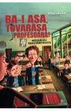 Ba-i asa, tovarasa profesoara! Mazgaleli neastamparate - Paul Pruna