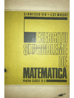 C. Ionescu-Țiu - Exerciții și probleme de matematică pentru clasele IX-X (editia 1978) foto