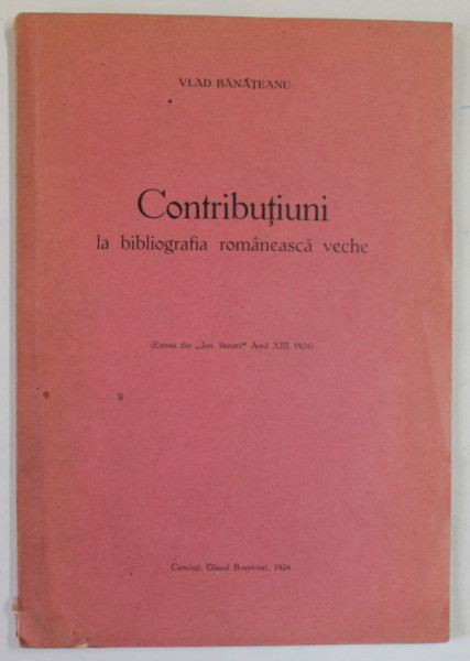 CONTRIBUTIUNI LA BIBLIOGRAFIA ROMANEASCA VECHE de VLAD BANATEANU , 1924