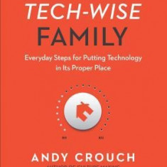 The Tech-Wise Family: Everyday Steps for Putting Technology in Its Proper Place