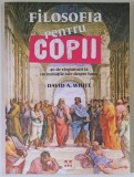 FILOSOFIA PENTRU COPII , 40 DE RASPUNSURI LA CURIOZITATILE TALE DESPRE LUME de DAVID A. WHITE , 2016 *UNELE FILE PREZINTA MICI ADNOTARI