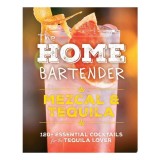 The Home Bartender: Mezcal and Tequila 100+ Essential Cocktails for the Tequila Lover