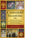 Curiozitati bizantine. Povesti stranii si fapte surprinzatoare din istoria celui mai ortodox imperiu din lume - Gabriel Tudor, Anthony Kaldelli