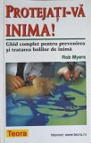 PROTEJATI-VA INIMA! GHID COMPLET PENTRU PREVENIREA SI TRATAREA BOLILOR DE INIMA-ROB MYERS-255495