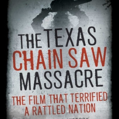 The Texas Chainsaw Massacre and Its Terrifying Times: A Cultural History