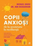 Copii anxiosi. De la anxietate la rezilienta - Cristina Dragulin, Michael Grose, Jodi Richardson