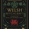 Welsh Witchcraft: A Guide to the Spirits, Lore, and Magic of Wales