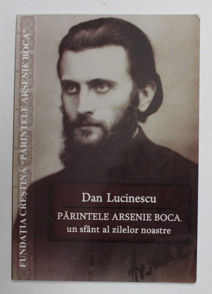 PARINTELE ARSENIE BOCA , UN SFANT AL ZILELOR NOASTRE , EDITIA A II - A de DAN LUCINESCU , 2014