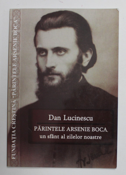 PARINTELE ARSENIE BOCA , UN SFANT AL ZILELOR NOASTRE de DAN LUCINESCU , 2009, EDITIE NOUA