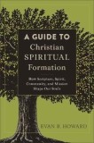 A Guide to Christian Spiritual Formation: How Scripture, Spirit, Community, and Mission Shape Our Souls