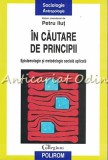 In Cautare De Principii - Petru Ilut, Epistemologie si Metodologie Sociala Aplicata, Editura Polirom, 2013, Filosofie