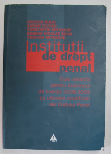 INSTITUTII DE DREPT PENAL , CURS SELECTIV PENTRU EXAMENUL DE LICENTA , ED. a - IV - a REVIZUITA SI ADAUGITA de COSTICA BULAI , AVRAM FILIPAS , CONSTAN