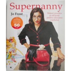 Supernanny. Sfaturi practice si eficiente pentru educarea copilului &ndash; Jo Frost