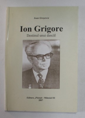 ION GRIGORE - DESTINUL UNUI DASCAL de IOAN GROSESCU , 2007 , DEDICATIE * foto
