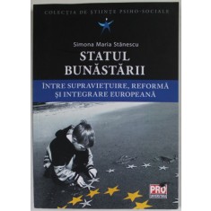 STATUL BUNASTARIII , INTRE SUPRAVIETUIRE , REFORMA SI INTEGRAREA EUROPEANA de SIMONA MARIA STANESCU , 2013 , DEDICATIE *