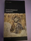 Iconoclasmul Bizantin - Dosarul Arheologic - Andre Grabar - Meridiane 1991 - Istoria Artei