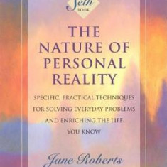 The Nature of Personal Reality: Specific, Practical Techniques for Solving Everyday Problems and Enriching the Life You Know