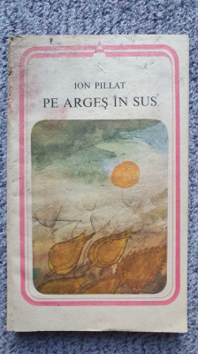 Pe Arges in sus, Ion Pillat, Ed Minerva 1984, 240 pagini foto