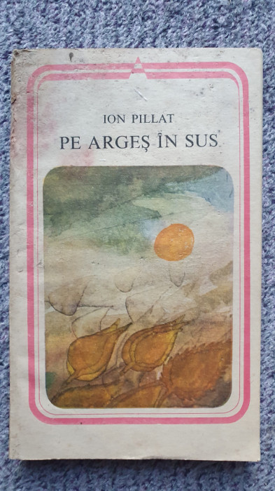 Pe Arges in sus, Ion Pillat, Ed Minerva 1984, 240 pagini