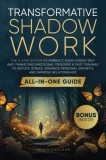 Transformative Shadow Work: All-in-One Guide - The 3-Step System to Embrace Your Hidden Self and Transcend Emotional Triggers &amp;amp; Past Traumas to Re