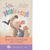Intre parinte si copil. Ghid de comunicare afectuoasa - Haim Ginott