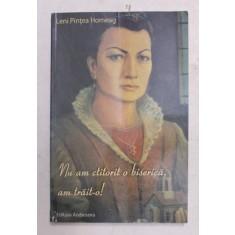NU AM CTITORIT O BISERICA , AM TRAIT- O ! de LENI PINTEA HOMEAG , 2015 , EXEMPLAR SEMNAT *