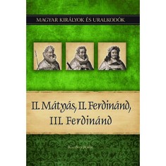 II. M&aacute;ty&aacute;s, II. Ferdin&aacute;nd, III. Ferdin&aacute;nd - Magyar kir&aacute;lyok &eacute;s uralkod&oacute;k 16. k&ouml;tet - Kiss-B&eacute;ry Mikl&oacute;s