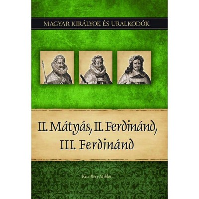 II. M&amp;aacute;ty&amp;aacute;s, II. Ferdin&amp;aacute;nd, III. Ferdin&amp;aacute;nd - Magyar kir&amp;aacute;lyok &amp;eacute;s uralkod&amp;oacute;k 16. k&amp;ouml;tet - Kiss-B&amp;eacute;ry Mikl&amp;oacute;s foto