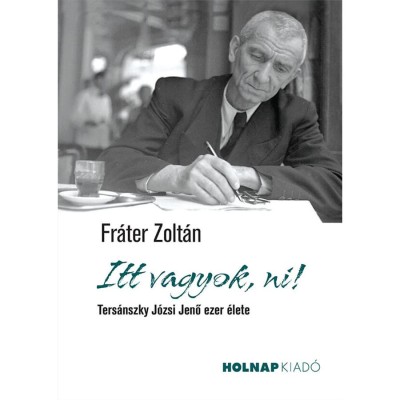 Itt vagyok, ni! - Ters&amp;aacute;nszky J&amp;oacute;zsi Jenő ezer &amp;eacute;lete - Fr&amp;aacute;ter Zolt&amp;aacute;n foto