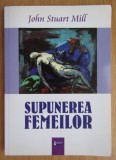 John Stuart Mill - Supunerea Femeilor | Carte Romana, Politica, Brosata, Editia 2013, Format 14x21 cm