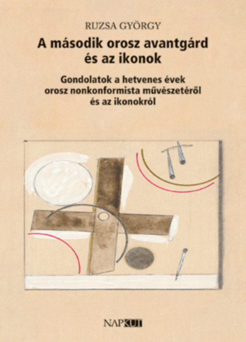 A m&aacute;sodik orosz avantg&aacute;rd &eacute;s az ikonok - Gondolatok a hetvenes &eacute;vek orosz nonkonformista műv&eacute;szet&eacute;ről &eacute;s az ikonokr&oacute;l - Ruzsa Gy&ouml;rgy