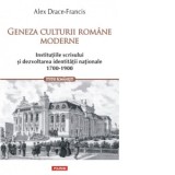 Geneza culturii romane moderne. Institutiile scrisului si dezvoltarea identitatii nationale (1700-1900) - Alex Drace-Francis