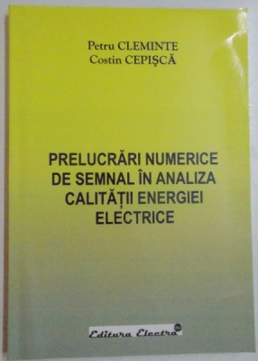 PRELUCRARI NUMERICE DE SEMNAL IN ANALIZA CALITATII ENERGIEI ELECTRICE de PETRU CLEMINTE , COSTIN CEPISCA , 2006 foto