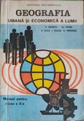 GEOGRAFIA UMANA SI ECONOMICA A LUMII, MANUAL PENTRU CLASA A X-A-V. TUFESCU, GR. POSEA, V. CUCU, I. VELCEA, -254039 foto