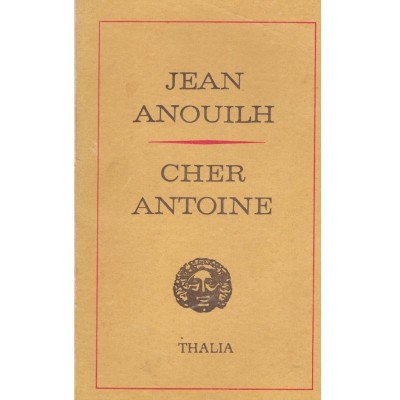 Jean Anouilh - Cher Antoine sau Iubirea ratata - piesa in 4 acte - foto