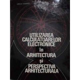 UTILIZAREA CALCULATOARELOR ELECTRONICE IN ARHITECTURA SI PERSPECTIVA ARHITECTURALA-AURELIAN TANASESCU, ION -228538