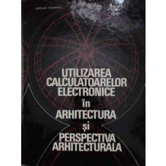 UTILIZAREA CALCULATOARELOR ELECTRONICE IN ARHITECTURA SI PERSPECTIVA ARHITECTURALA-AURELIAN TANASESCU, ION SAVA