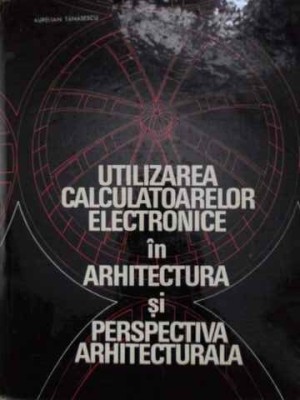 UTILIZAREA CALCULATOARELOR ELECTRONICE IN ARHITECTURA SI PERSPECTIVA ARHITECTURALA-AURELIAN TANASESCU, ION -228537 foto