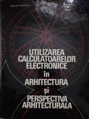 UTILIZAREA CALCULATOARELOR ELECTRONICE IN ARHITECTURA SI PERSPECTIVA ARHITECTURALA-AURELIAN TANASESCU, ION SAVA foto