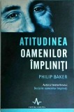 Atitudinea Oamenilor Impliniti - Philip Baker, Dezvoltare Personala, Amaltea, Coperta Brosata, Limba Romana