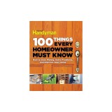 100 Things Every Homeowner Must Know: How to Save Money, Solve Problems and Improve Your Home